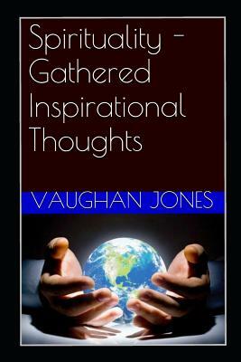 Spirituality - Gathered Inspirational Thoughts by Vaughan Jones