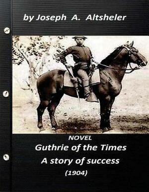 Guthrie of the Times, a story of success (1904) NOVEL (World's Classics) by Joseph a. Altsheler