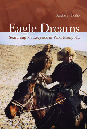 Eagle Dreams: Searching for Legends in Wild Mongolia by Stephen J. Bodio