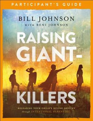 Raising Giant-Killers Participant's Guide: Releasing Your Child's Divine Destiny Through Intentional Parenting by Beni Johnson, Bill Johnson