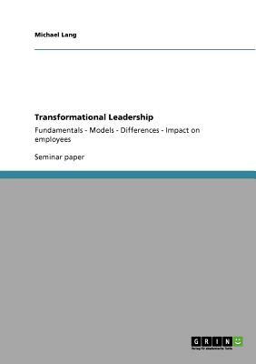 Transformational Leadership: Fundamentals - Models - Differences - Impact on employees by Michael Lang