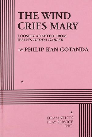 The Wind Cries Mary: Loosely Adapted from Ibsen's Hedda Gabler by Philip Kan Gotanda