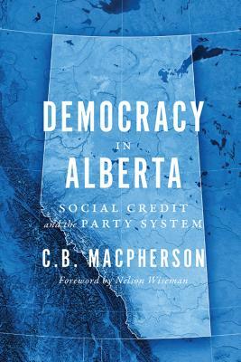 Democracy in Alberta: Social Credit and the Party System by C. B. MacPherson