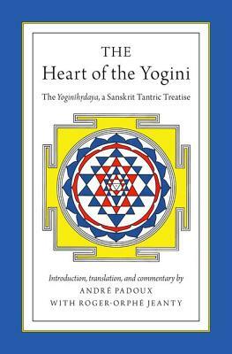 The Heart of the Yogini: The Yoginihrdaya, a Sanskrit Tantric Treatise by Andre Padoux