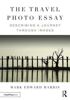 The Travel Photo Essay: Describing a Journey Through Images by Mark Edward Harris