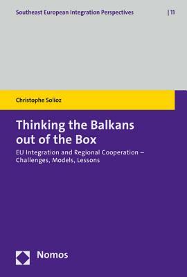 Thinking the Balkans Out of the Box: Eu Integration and Regional Cooperation - Challenges, Models, Lessons by Christophe Solioz