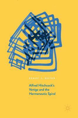 Alfred Hitchcock's Vertigo and the Hermeneutic Spiral by Robert James Belton