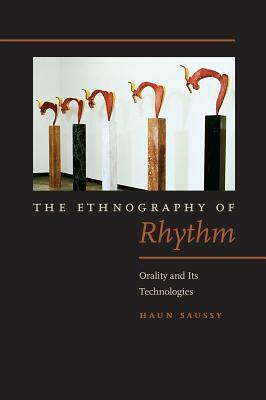 The Ethnography of Rhythm: Orality and Its Technologies by Haun Saussy