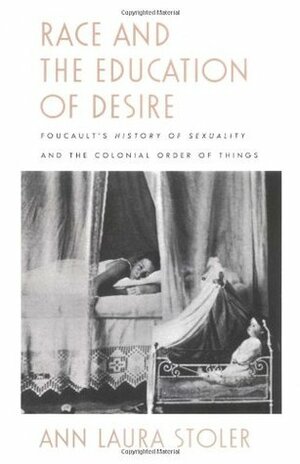 Race and the Education of Desire: Foucault's History of Sexuality and the Colonial Order of Things by Ann Laura Stoler