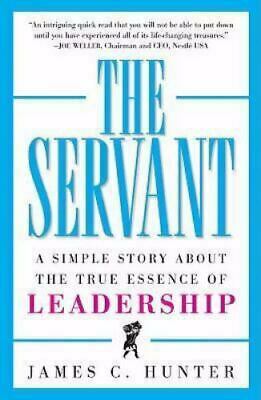 The Servant a Simple Story about the True Essence of Leadership by James C. Hunter