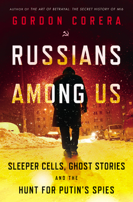 Russians Among Us: Sleeper Cells, Ghost Stories, and the Hunt For Putin's Spies by Gordon Corera