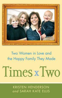 Times Two: Two Women in Love and the Happy Family They Made by Kristen Henderson, Sarah Ellis