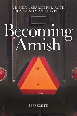 Becoming Amish: A family's search for faith, community and purpose by Jeff Smith