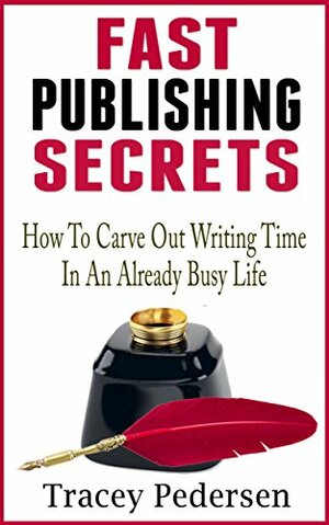 How To Carve Out Writing Time In An Already Busy Life!: Fast Publishing Secrets Book 1 by Tracey Pedersen, Mikaela Pederson