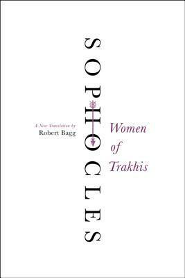 Women of Trakhis: A New Translation by Robert Bagg, Sophocles