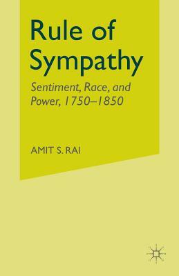 Rule of Sympathy: Sentiment, Race, and Power 1750-1850 by A. Rai