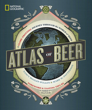 National Geographic Atlas of Beer: A Globe-Trotting Journey Through the World of Beer by Nancy Hoalst-Pullen, Mark W. Patterson