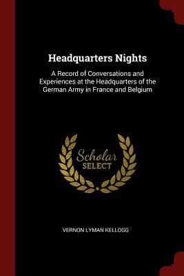 Headquarters Nights: A Record of Conversations and Experiences at the Headquarters of the German Army in France and Belgium by Vernon Lyman Kellogg