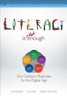 Literacy Is Not Enough: 21st Century Fluencies for the Digital Age by Ian Jukes, Lee Watanabe-Crockett, Andrew Churches