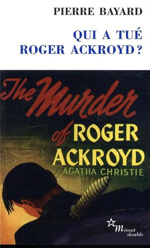 Qui a tué Roger Ackroyd ? by Pierre Bayard