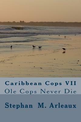 Caribbean Cops VII: Ole Cops Never Die by Stephan M. Arleaux