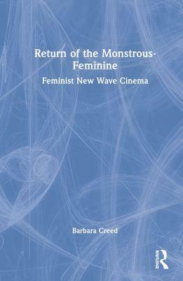 Return of the Monstrous-Feminine: Feminist New Wave Cinema by Barbara Creed