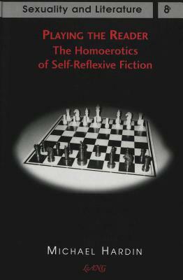 Playing the Reader: The Homoerotics of Self-Reflexive Fiction by Michael Hardin