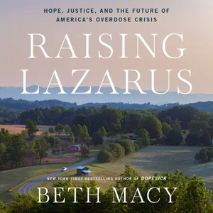 Raising Lazarus: Hope,Justice, and the Future of America's Overdose Crisis by Beth Macy