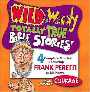 Wild & Wacky Totally True Bible Stories - All about Courage by Frank E. Peretti