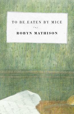 To Be Eaten By Mice by Robyn Mathison