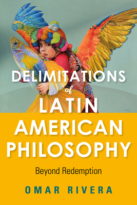 Delimitations of Latin American Philosophy: Beyond Redemption by Omar Rivera