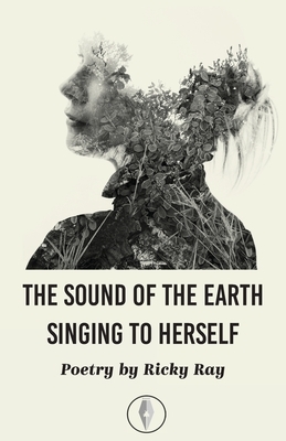 The Sound of the Earth Singing to Herself by Ricky Ray