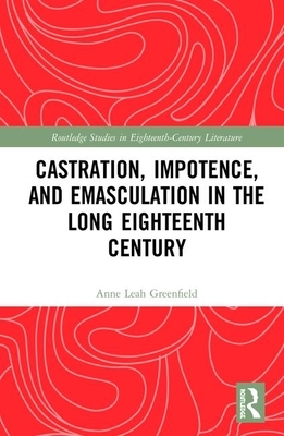 Castration, Impotence, and Emasculation in the Long Eighteenth Century by Anne Leah Greenfield