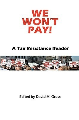 We Won't Pay!: A Tax Resistance Reader by John Adams, Henry David Thoreau, Alexander Hamilton, Gene Sharp, Julia Smith, David M. Gross, Allen Ginsberg, Abby Smith, Vivien Kellems, John Woolman, Benjamin Ricketson Tucker, Karl Hess, Paul Cuffee, Mahatma Gandhi, Karl Marx, Leo Tolstoy, Ammon Hennacy