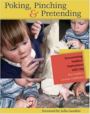 Poking, Pinching &Pretending: Documenting Toddlers' Explorations with Clay by Dee Smith, Jeanne Goldhaber