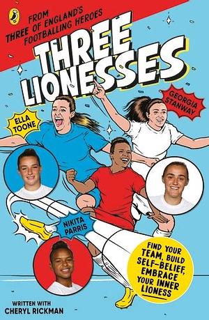 Three Lionesses: Find Your Team, Build Self-Belief, Embrace Your Inner Lioness by Cheryl Rickman, Georgia Stanway, Ella Toone, Nikita Parris