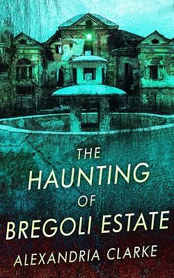 The Haunting of Bregoli Estate by Alexandria Clarke