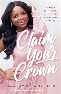 Claim Your Crown: Walking in Confidence and Worth as a Daughter of the King by Tarah-Lynn Saint-Elien