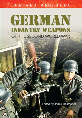 German Infantry Weapons of the Second World War: The War Machines by John Christopher