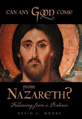 Can Any Good Come from Nazareth?: Following from a Distance by Kevin L. Moore