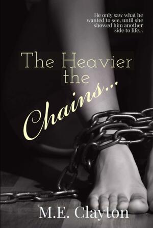 The Heavier the Chains... by M.E. Clayton