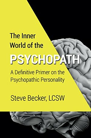 The Inner World of the Psychopath : A definitive primer on the psychopathic personality by Steve Becker