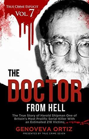 The Doctor from Hell: The True Story of Harold Shipman One of Britain's Most Prolific Serial Killer With an Estimated 218 Victims by Genoveva Ortiz, True Crime Seven