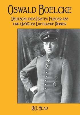 Oswald Boelcke: Deutschlands Erstes Flieger-Ass und Grosster Luftkampf-Pioneer by Rg Head