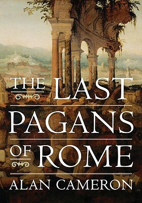 The Last Pagans of Rome by Alan Cameron