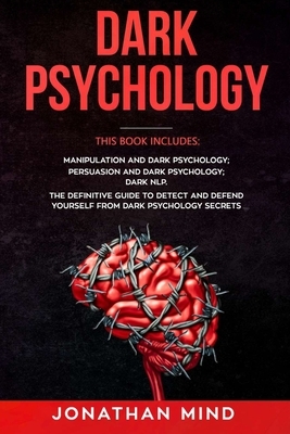 Dark Psychology: This Book Includes: Manipulation and Dark Psychology, Persuasion and Dark Psychology, Dark NLP by Jonathan Mind