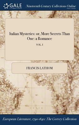 Italian Mysteries: Or, More Secrets Than One: A Romance; Vol. I by Francis Lathom