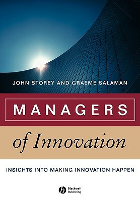 Managers of Innovation: Insights Into Making Innovation Happen by Graeme Salaman, John Storey