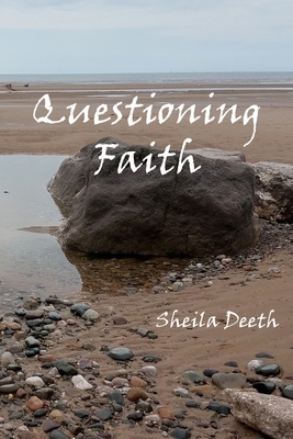 Questioning Faith: A Journey through the Bible, Faith, Hope, Love, History, Mystery, Myth and Science to the Goal of Christian Good News by Sheila Deeth