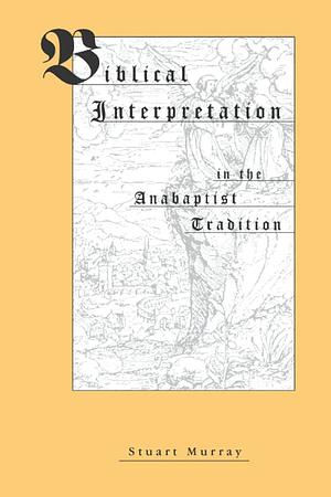 Biblical Interpretation In The Anabaptist Tradition by Stuart Murray